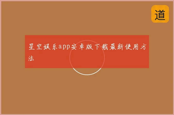星空娱乐app安卓版下载最新使用方法
