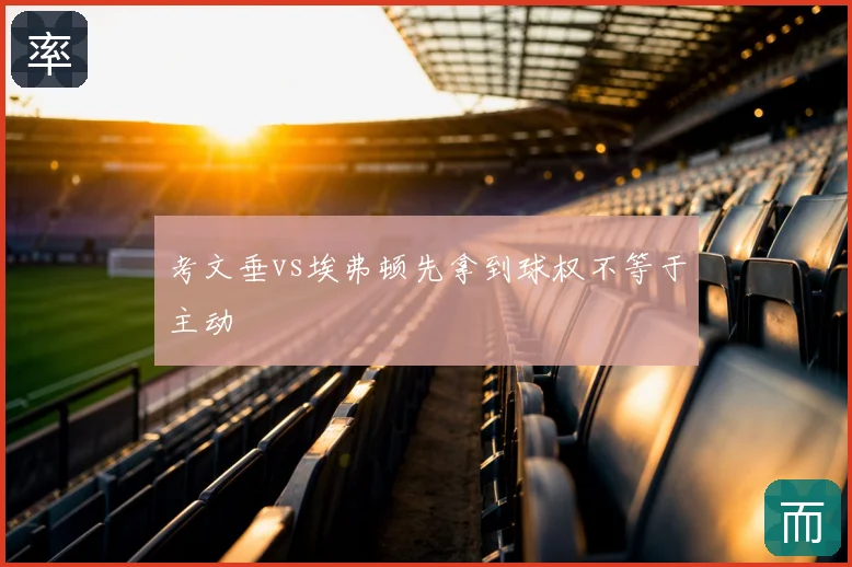 考文垂vs埃弗顿先拿到球权不等于主动