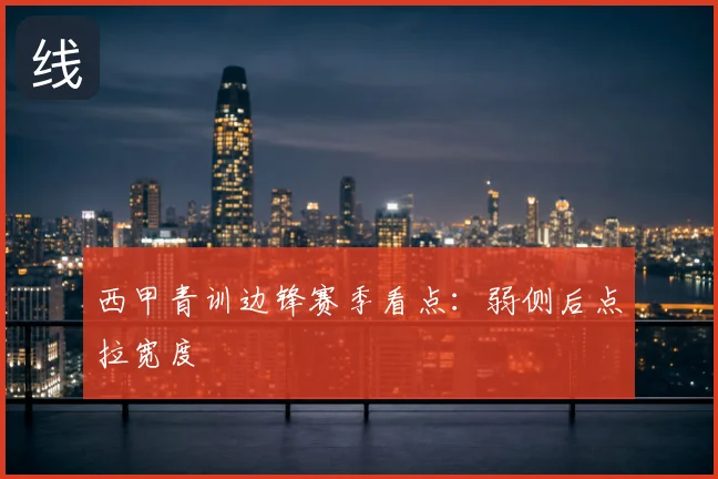 西甲青训边锋赛季看点：弱侧后点拉宽度