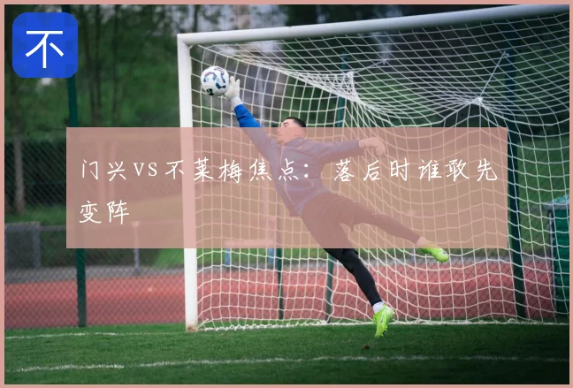 门兴vs不莱梅焦点：落后时谁敢先变阵