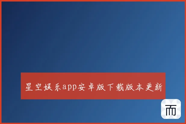 星空娱乐app安卓版下载版本更新