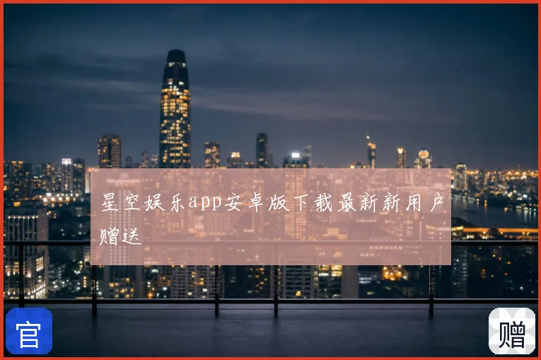 星空娱乐app安卓版下载最新新用户赠送