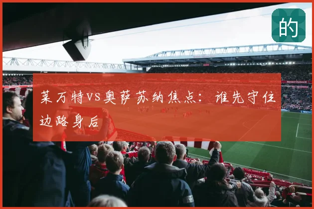 莱万特vs奥萨苏纳焦点：谁先守住边路身后