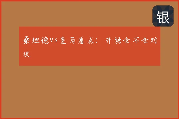 桑坦德vs皇马看点：开场会不会对攻
