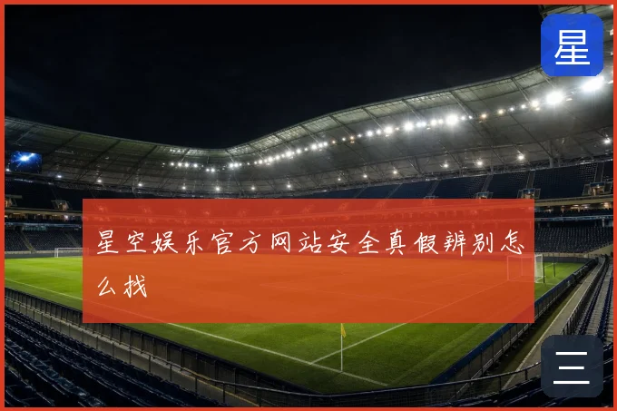 星空娱乐官方网站安全真假辨别怎么找