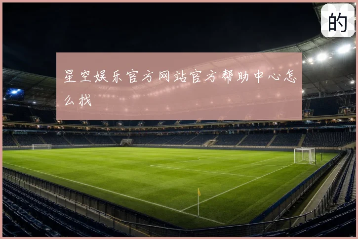 星空娱乐官方网站官方帮助中心怎么找