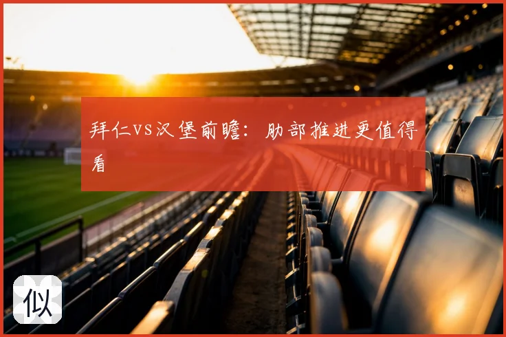 拜仁vs汉堡前瞻：肋部推进更值得看