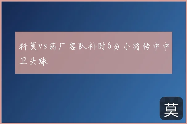 科莫vs药厂客队补时6分小将传中中卫头球