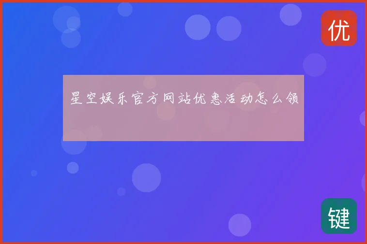 星空娱乐官方网站优惠活动怎么领