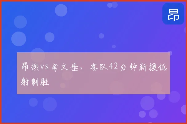 昂热vs考文垂，客队42分钟新援低射制胜