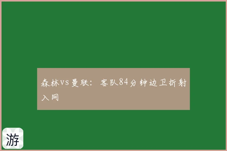 森林vs曼联：客队84分钟边卫折射入网