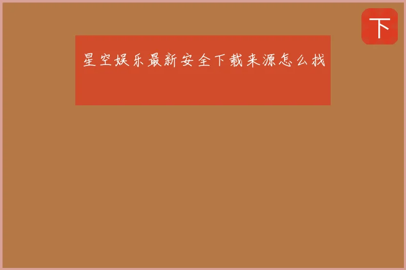 星空娱乐最新安全下载来源怎么找