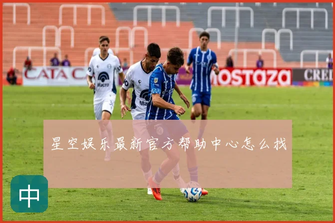 星空娱乐最新官方帮助中心怎么找