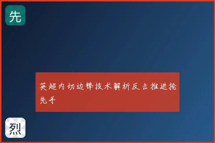 英超内切边锋技术解析反击推进抢先手